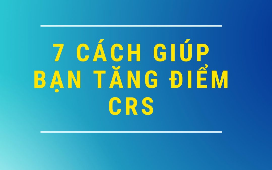 7 cách tăng điểm CRS khi nộp hồ sơ định cư Express Entry