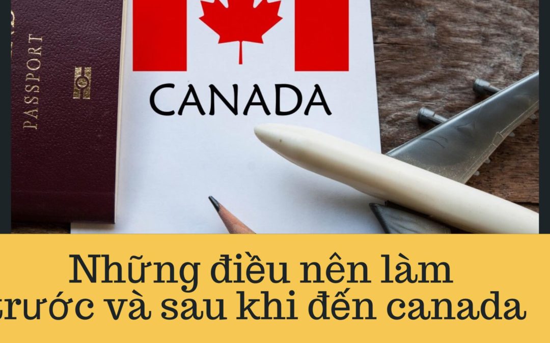 Những điều quan trọng cần làm trước và sau khi đến Canada